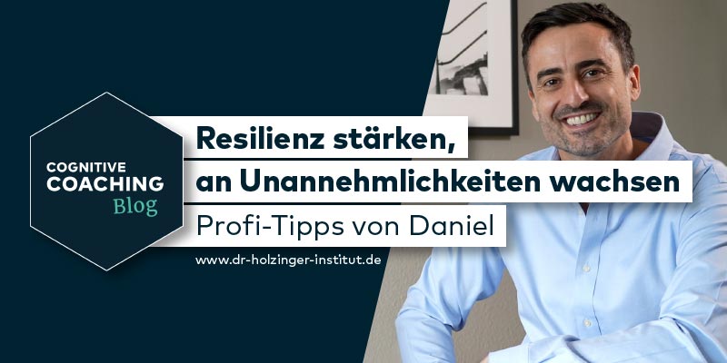 Resilienz stärken, an Unannehmlichkeiten wachsen: Profi-Tipps von Daniel Holzinger
